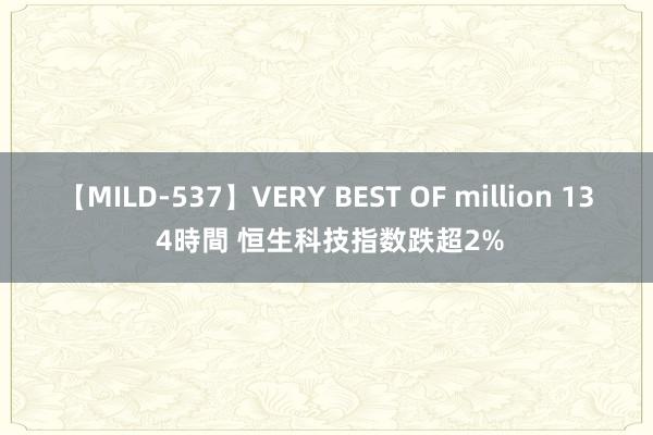 【MILD-537】VERY BEST OF million 13 4時間 恒生科技指数跌超2%