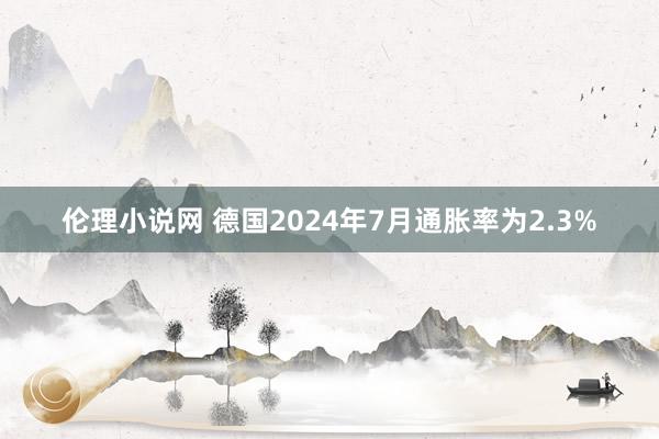 伦理小说网 德国2024年7月通胀率为2.3%