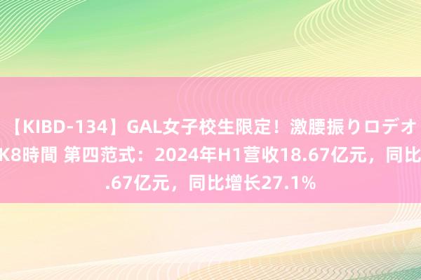 【KIBD-134】GAL女子校生限定！激腰振りロデオ騎乗位FUCK8時間 第四范式：2024年H1营收18.67亿元，同比增长27.1%