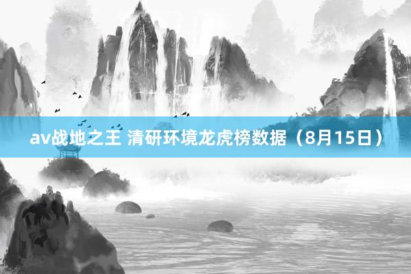 av战地之王 清研环境龙虎榜数据（8月15日）