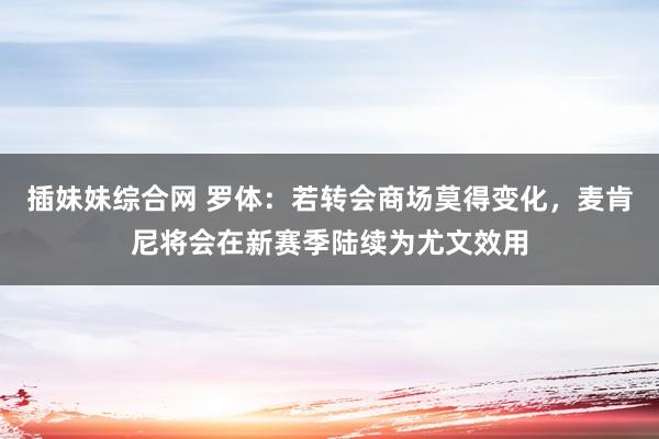 插妹妹综合网 罗体：若转会商场莫得变化，麦肯尼将会在新赛季陆续为尤文效用