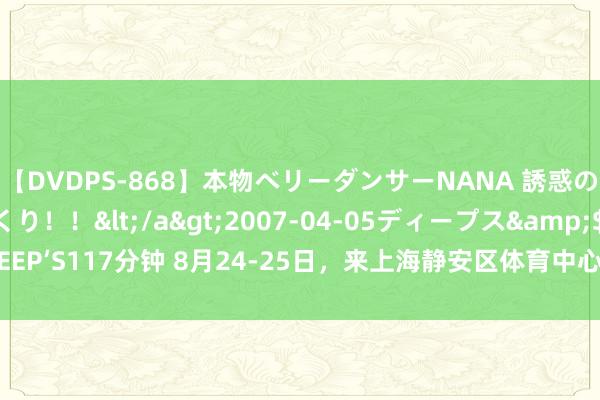 【DVDPS-868】本物ベリーダンサーNANA 誘惑の腰使いで潮吹きまくり！！</a>2007-04-05ディープス&$DEEP’S117分钟 8月24-25日，来上海静安区体育中心，和iQOO一皆来一把酷的！