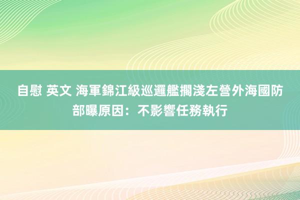 自慰 英文 海軍錦江級巡邏艦擱淺左營外海　國防部曝原因：不影響任務執行